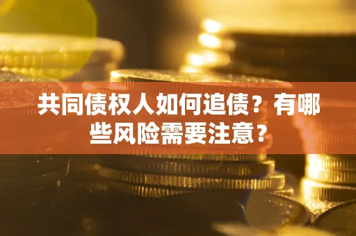北京共同债权人如何追债？有哪些风险需要注意？
