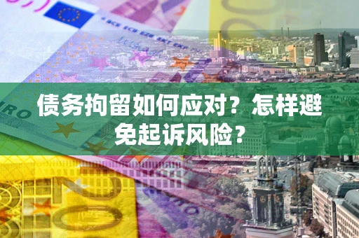 北京债务拘留如何应对？怎样避免起诉风险？