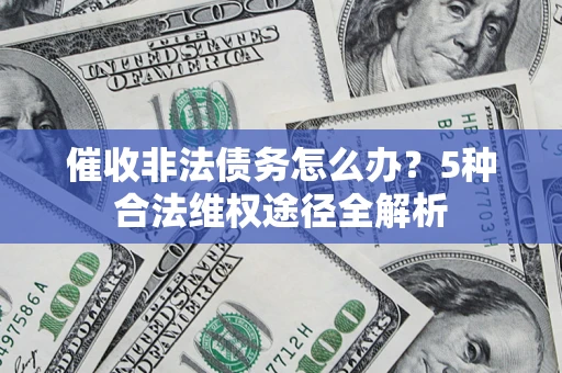 北京催收非法债务怎么办？5种合法维权途径全解析