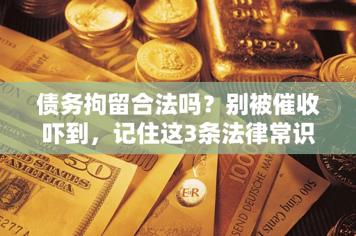 北京债务拘留合法吗？别被催收吓到，记住这3条法律常识