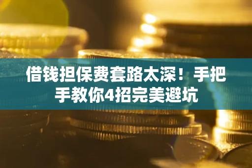 北京借钱担保费套路太深！手把手教你4招完美避坑