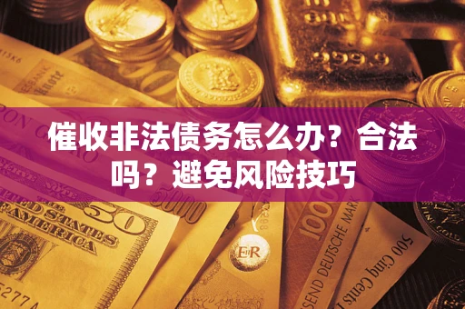 北京催收非法债务怎么办？合法吗？避免风险技巧