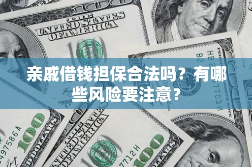 北京亲戚借钱担保合法吗？有哪些风险要注意？