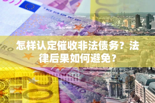 北京怎样认定催收非法债务？法律后果如何避免？