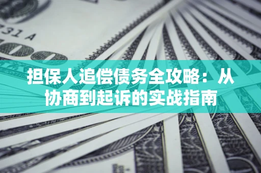 北京担保人追偿债务全攻略:从协商到起诉的实战指南 北京担保人追偿债务全攻略:从协商到起诉的实战指南
