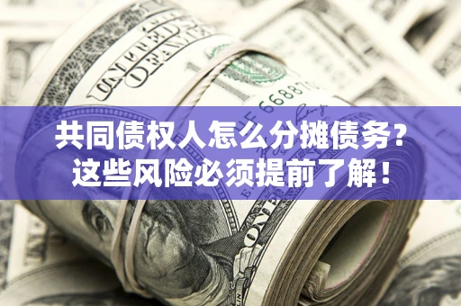 北京共同债权人怎么分摊债务？这些风险必须提前了解！