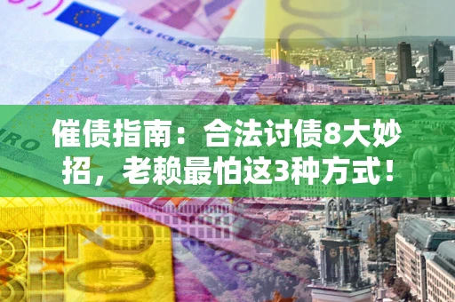 北京催债指南：合法讨债8大妙招，老赖最怕这3种方式！