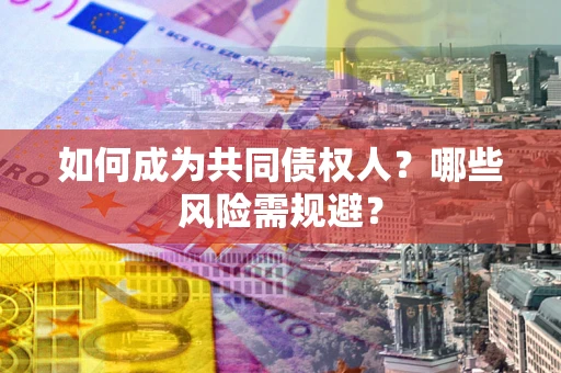 北京如何成为共同债权人？哪些风险需规避？
