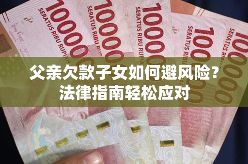 北京父亲欠款子女如何避风险？法律指南轻松应对