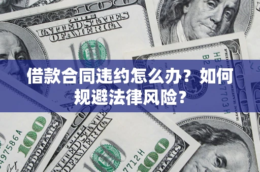 北京借款合同违约怎么办？如何规避法律风险？