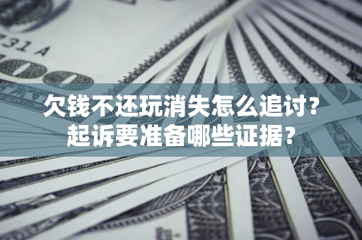 北京欠钱不还玩消失怎么追讨？起诉要准备哪些证据？