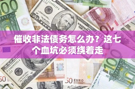 北京催收非法债务怎么办？这七个血坑必须绕着走
