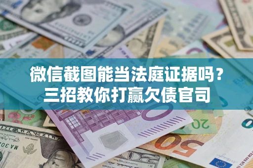北京微信截图能当法庭证据吗？三招教你打赢欠债官司
