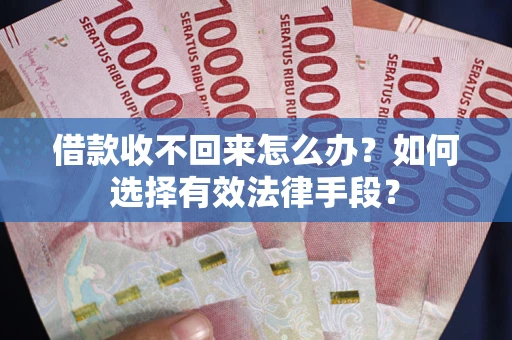 北京借款收不回来怎么办？如何选择有效法律手段？