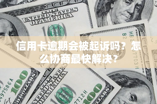 北京信用卡逾期会被起诉吗？怎么协商最快解决？