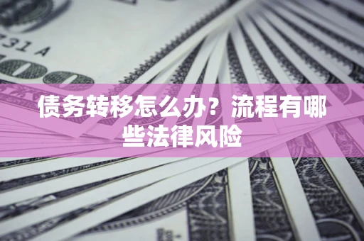 北京债务转移怎么办？流程有哪些法律风险