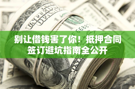 北京别让借钱害了你！抵押合同签订避坑指南全公开