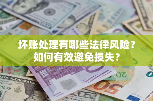 北京坏账处理有哪些法律风险？如何有效避免损失？