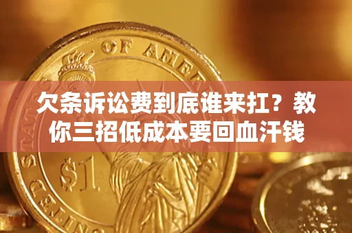 北京欠条诉讼费到底谁来扛？教你三招低成本要回血汗钱